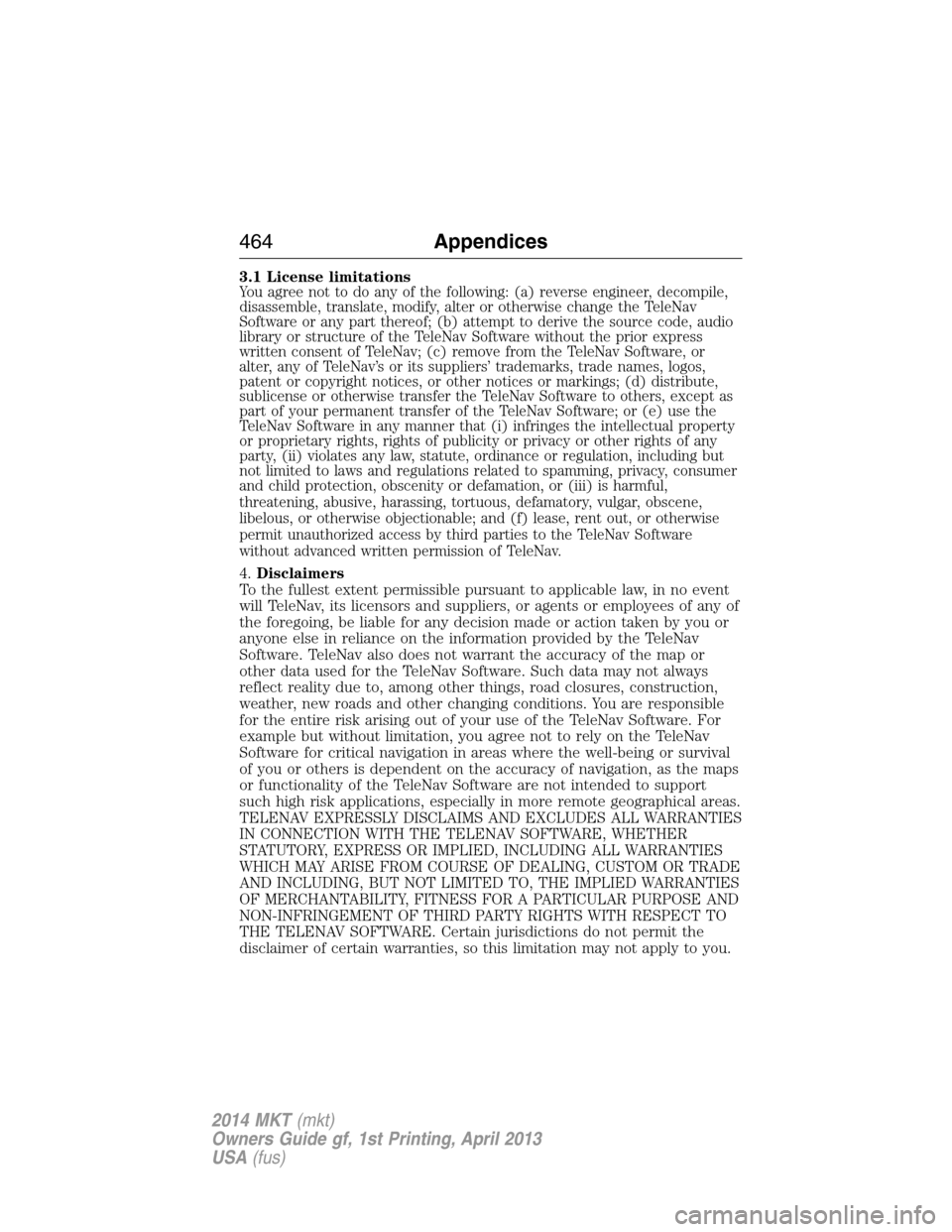 LINCOLN MKT 2014  Owners Manual 3.1 License limitationsYou agree not to do any of the following: (a) reverse engineer, decompile,
disassemble, translate, modify, alter or otherwise change the TeleNav
Software or any part thereof; (b