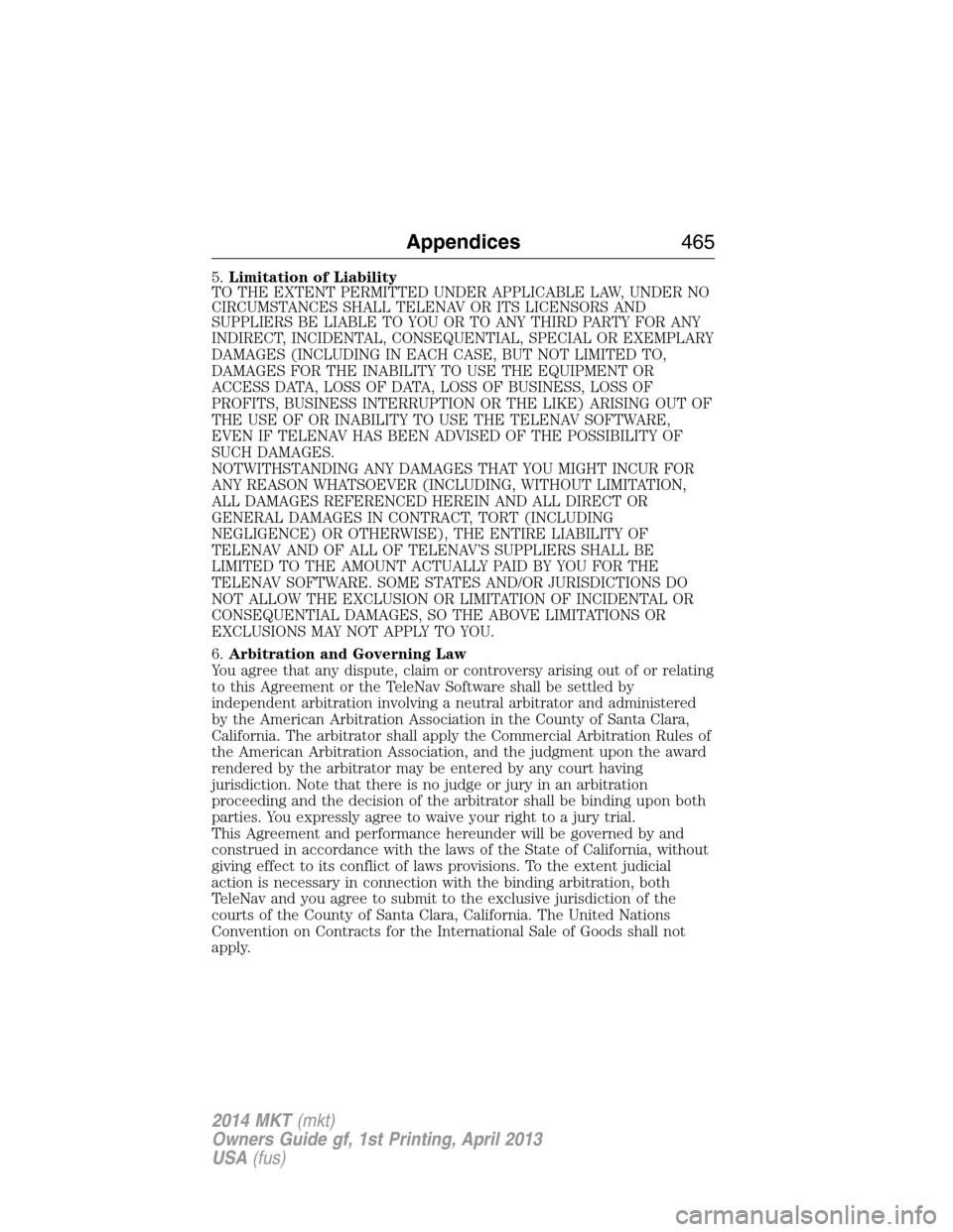 LINCOLN MKT 2014  Owners Manual 5.Limitation of Liability
TO THE EXTENT PERMITTED UNDER APPLICABLE LAW, UNDER NO
CIRCUMSTANCES SHALL TELENAV OR ITS LICENSORS AND
SUPPLIERS BE LIABLE TO YOU OR TO ANY THIRD PARTY FOR ANY
INDIRECT, INC