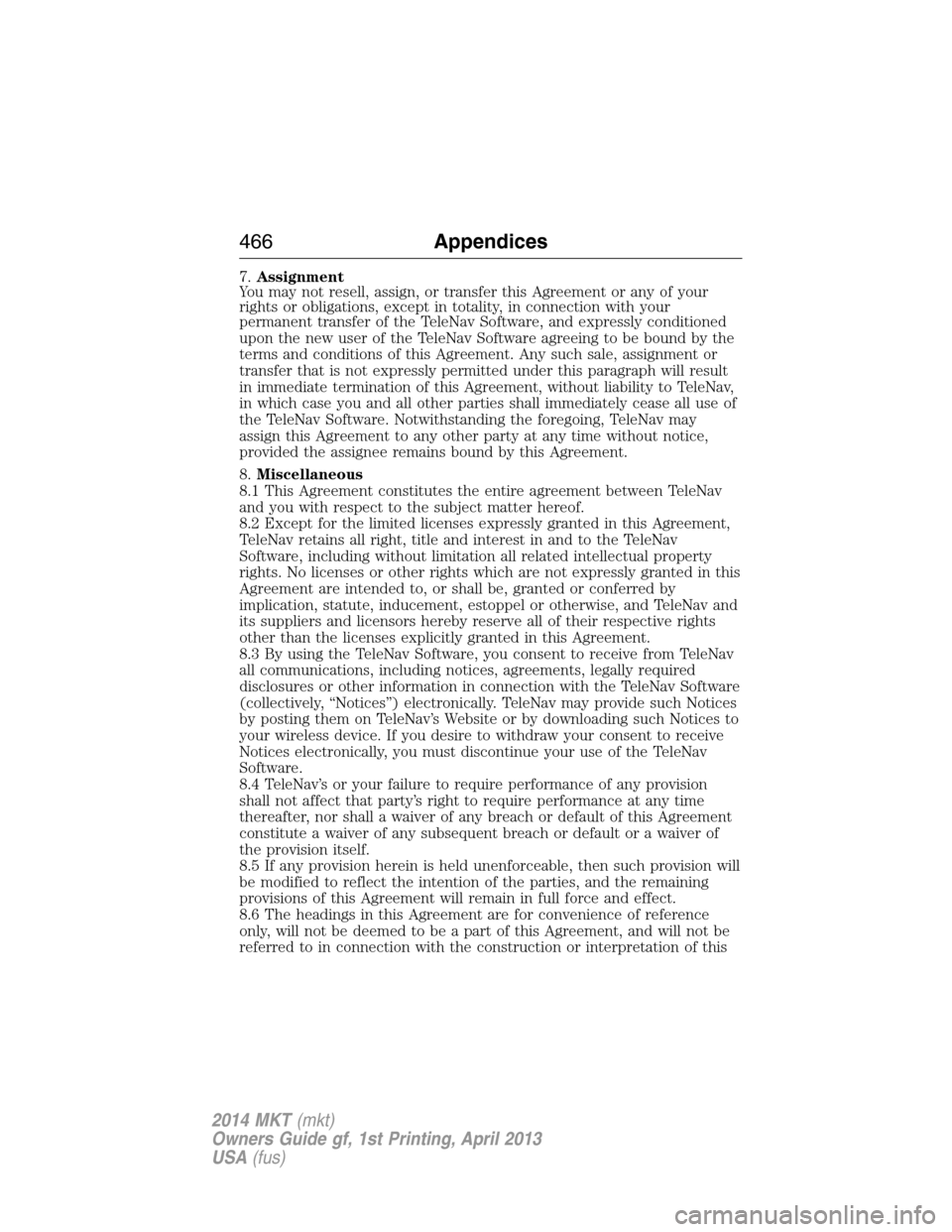 LINCOLN MKT 2014  Owners Manual 7.Assignment
You may not resell, assign, or transfer this Agreement or any of your
rights or obligations, except in totality, in connection with your
permanent transfer of the TeleNav Software, and ex