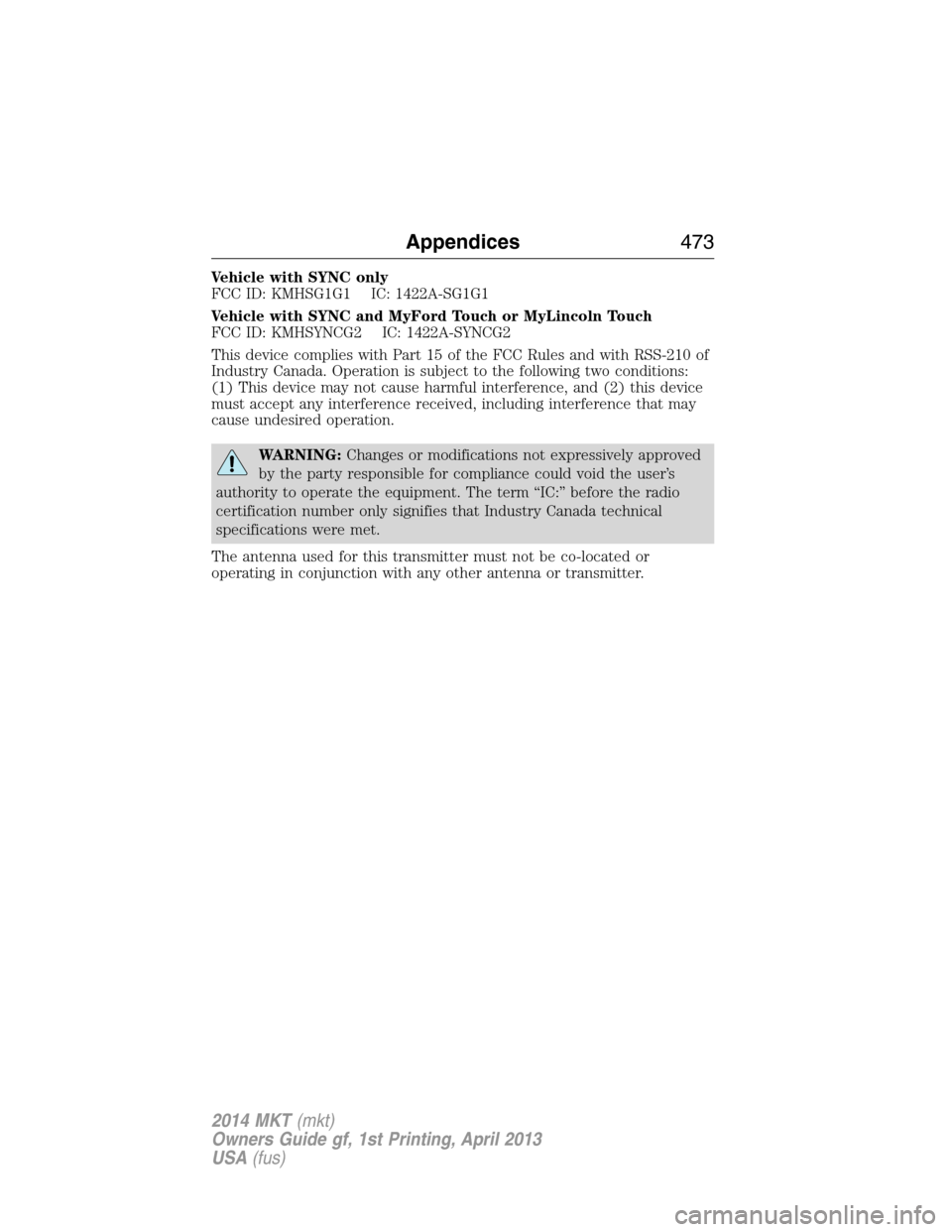 LINCOLN MKT 2014 Owners Manual Vehicle with SYNC only
FCC ID: KMHSG1G1 IC: 1422A-SG1G1
Vehicle with SYNC and MyFord Touch or MyLincoln Touch
FCC ID: KMHSYNCG2 IC: 1422A-SYNCG2
This device complies with Part 15 of the FCC Rules and LINCOLN MKT 2014 Owners Manual Vehicle with SYNC only
FCC ID: KMHSG1G1 IC: 1422A-SG1G1
Vehicle with SYNC and MyFord Touch or MyLincoln Touch
FCC ID: KMHSYNCG2 IC: 1422A-SYNCG2
This device complies with Part 15 of the FCC Rules and