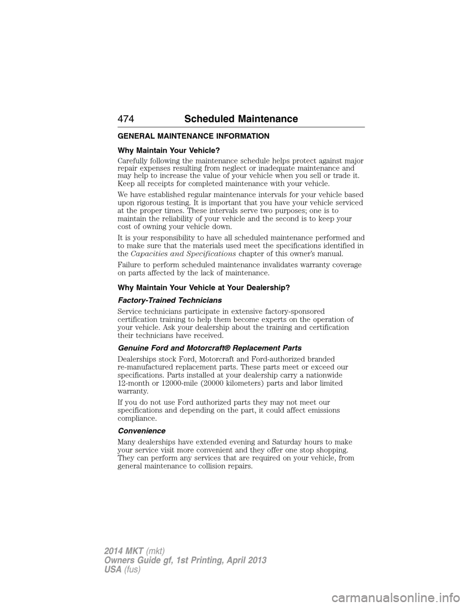 LINCOLN MKT 2014  Owners Manual GENERAL MAINTENANCE INFORMATION
Why Maintain Your Vehicle?
Carefully following the maintenance schedule helps protect against major
repair expenses resulting from neglect or inadequate maintenance and