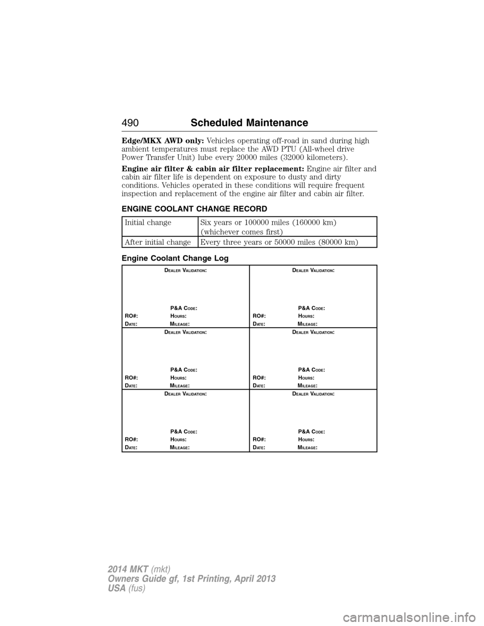 LINCOLN MKT 2014  Owners Manual Edge/MKX AWD only:Vehicles operating off-road in sand during high
ambient temperatures must replace the AWD PTU (All-wheel drive
Power Transfer Unit) lube every 20000 miles (32000 kilometers).
Engine 