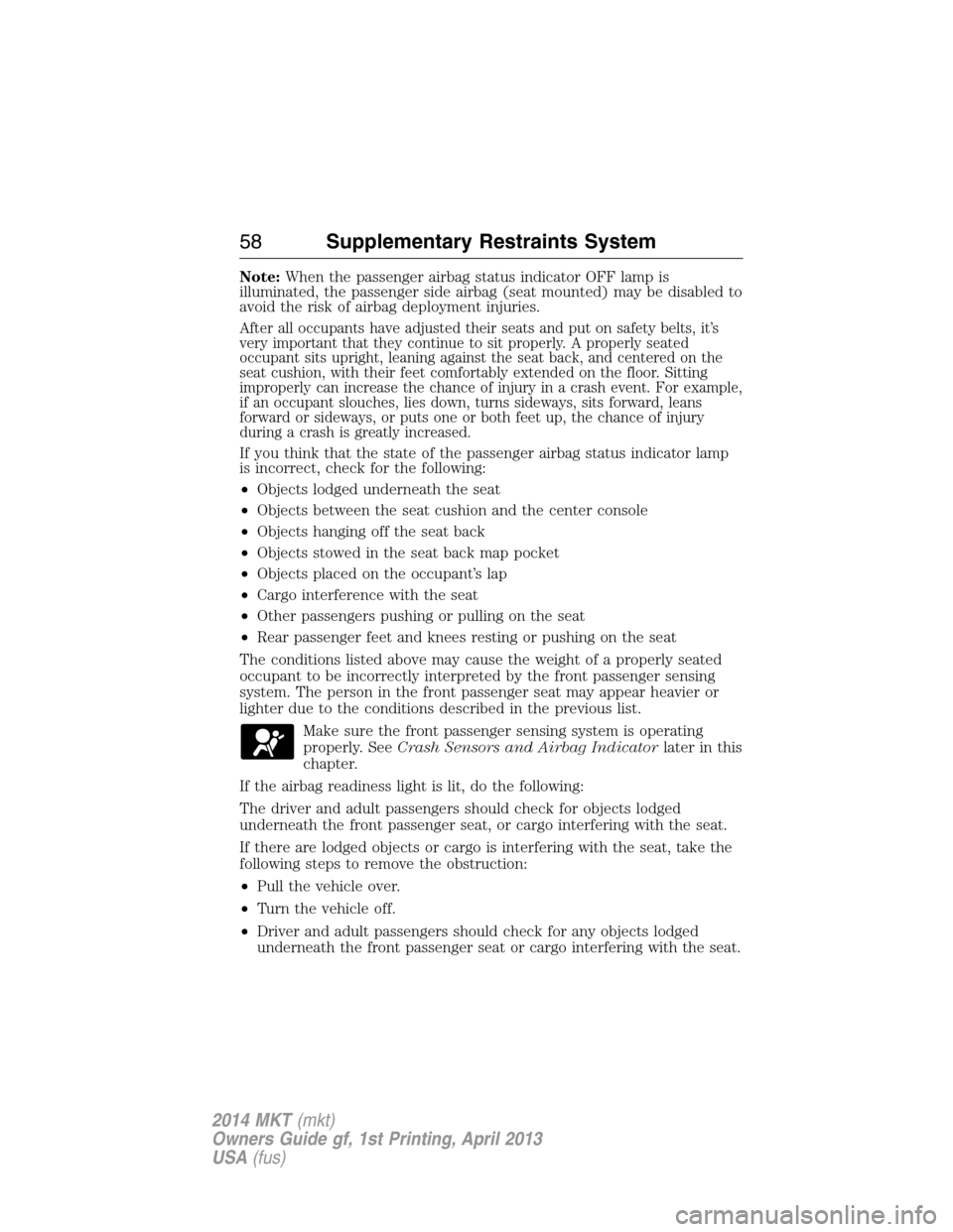 LINCOLN MKT 2014  Owners Manual Note:When the passenger airbag status indicator OFF lamp is
illuminated, the passenger side airbag (seat mounted) may be disabled to
avoid the risk of airbag deployment injuries.
After all occupants h