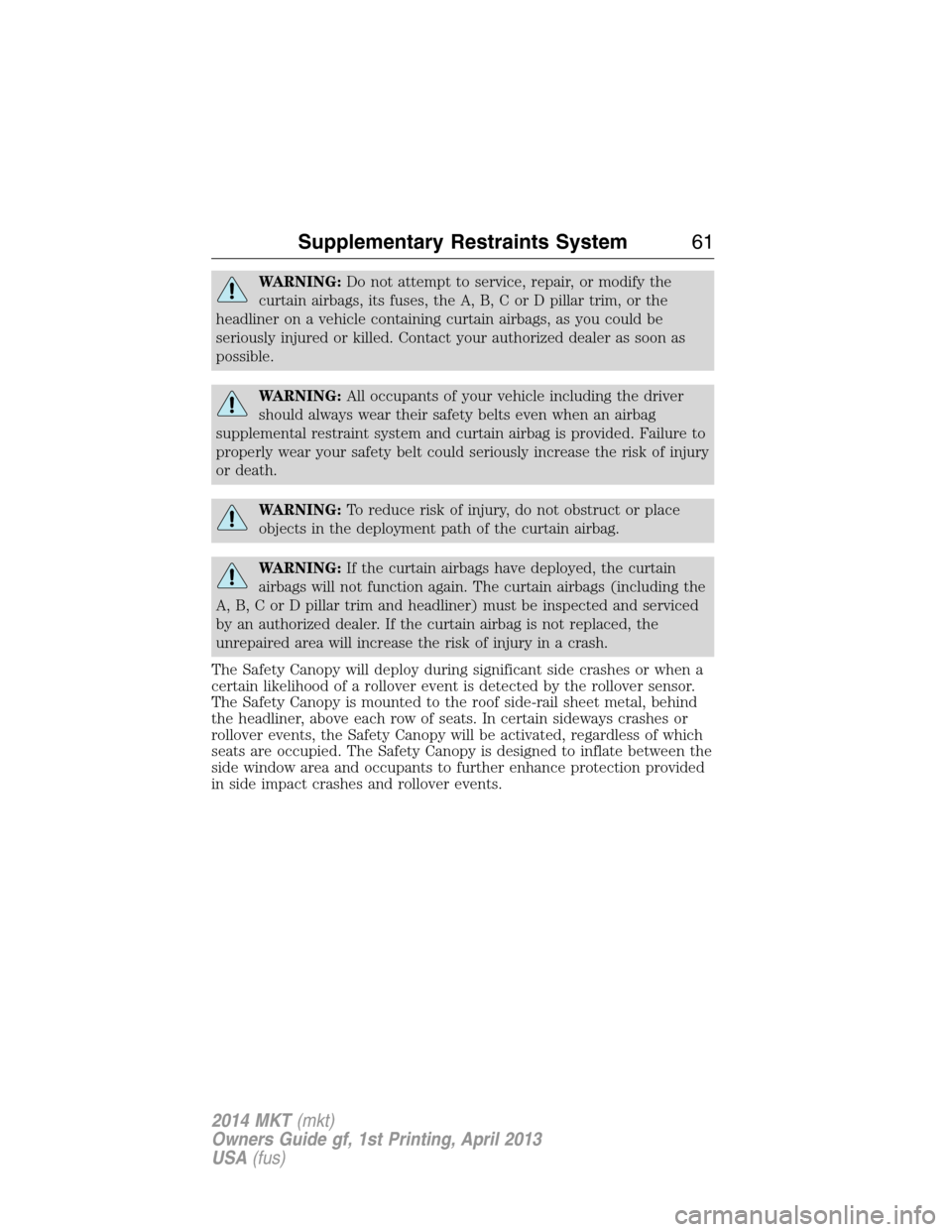 LINCOLN MKT 2014 User Guide WARNING:Do not attempt to service, repair, or modify the
curtain airbags, its fuses, the A, B, C or D pillar trim, or the
headliner on a vehicle containing curtain airbags, as you could be
seriously i LINCOLN MKT 2014 User Guide WARNING:Do not attempt to service, repair, or modify the
curtain airbags, its fuses, the A, B, C or D pillar trim, or the
headliner on a vehicle containing curtain airbags, as you could be
seriously i