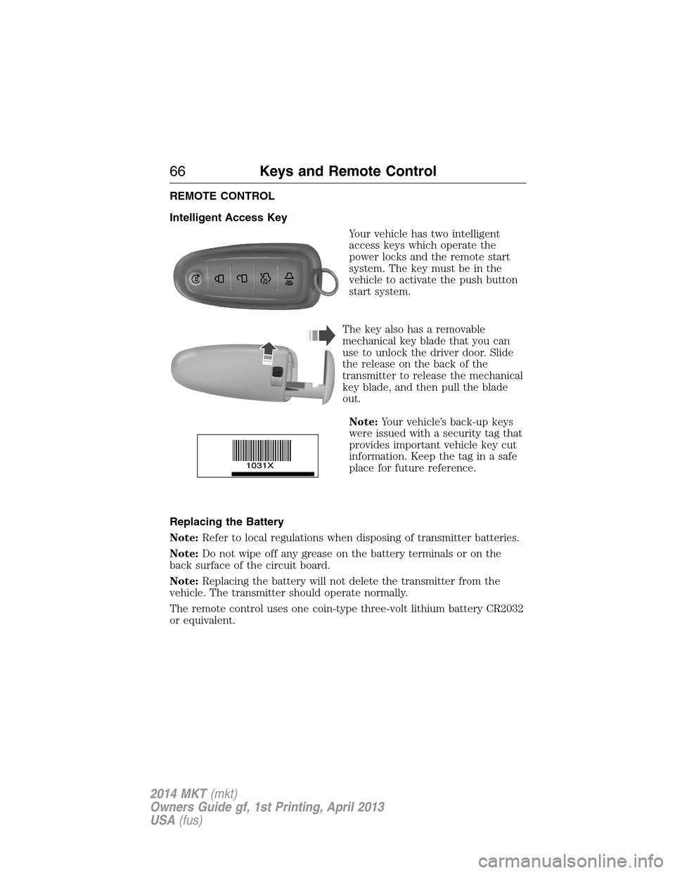 LINCOLN MKT 2014  Owners Manual REMOTE CONTROL
Intelligent Access Key
Your vehicle has two intelligent
access keys which operate the
power locks and the remote start
system. The key must be in the
vehicle to activate the push button