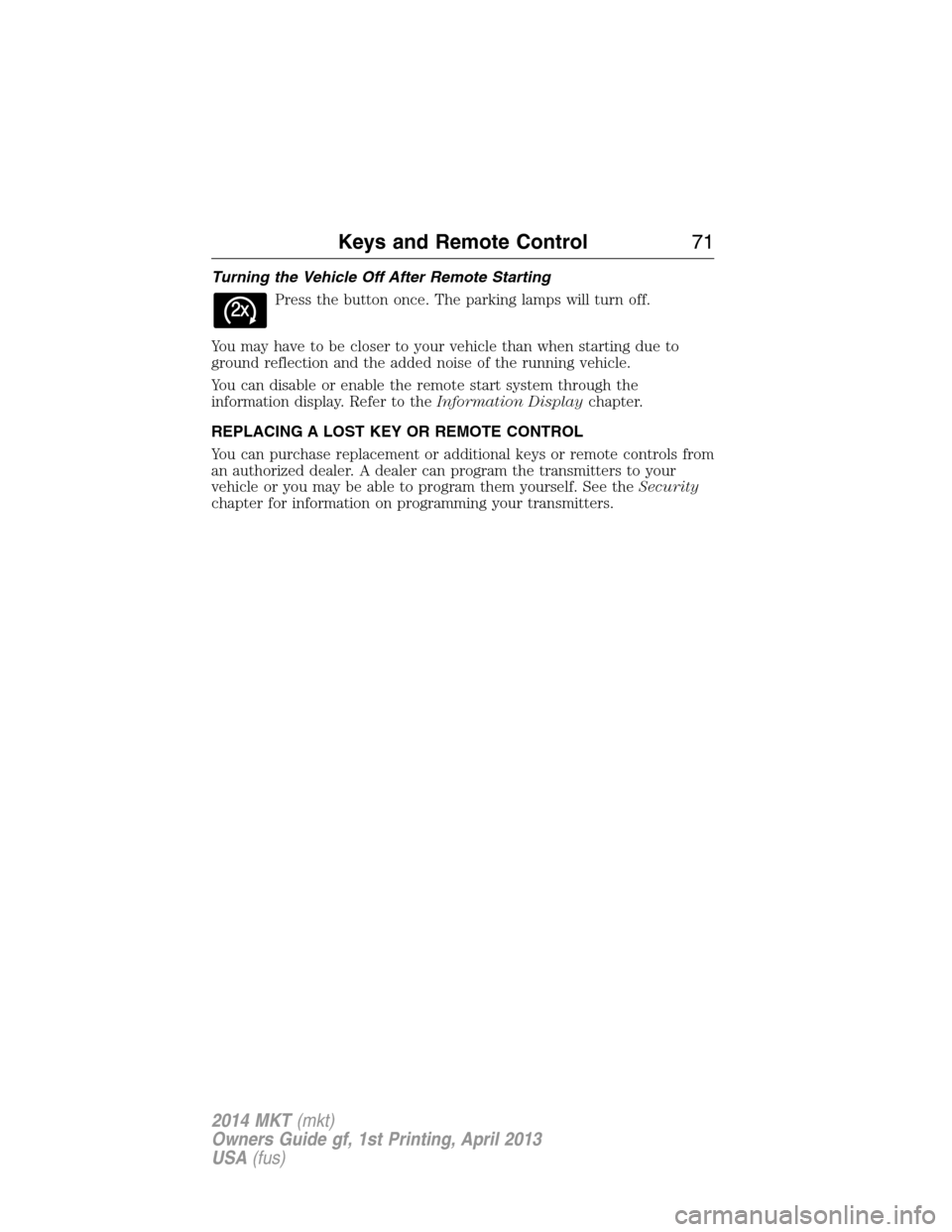 LINCOLN MKT 2014  Owners Manual Turning the Vehicle Off After Remote Starting
Press the button once. The parking lamps will turn off.
You may have to be closer to your vehicle than when starting due to
ground reflection and the adde