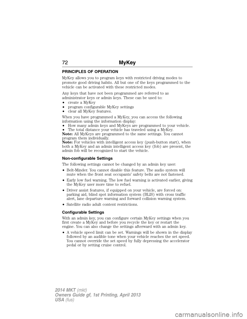 LINCOLN MKT 2014  Owners Manual PRINCIPLES OF OPERATION
MyKey allows you to program keys with restricted driving modes to
promote good driving habits. All but one of the keys programmed to the
vehicle can be activated with these res