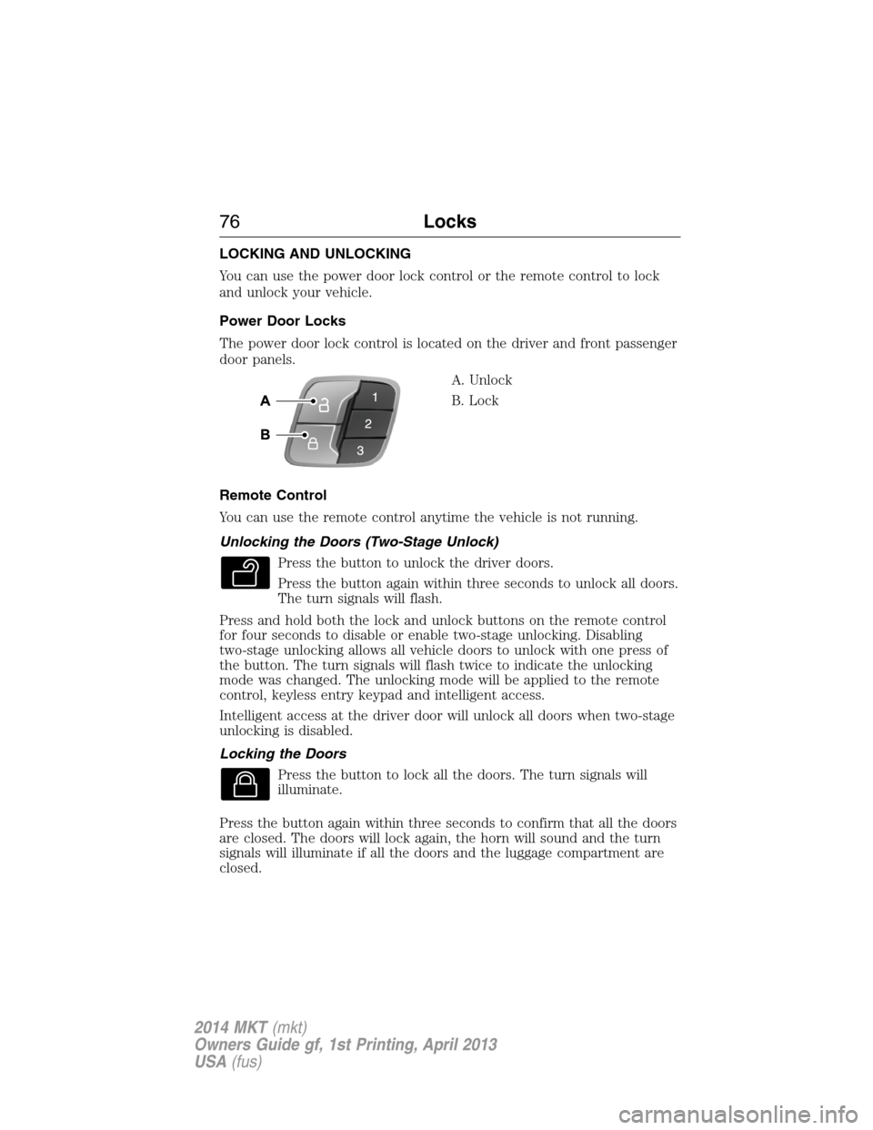 LINCOLN MKT 2014 Owners Manual LOCKING AND UNLOCKING
You can use the power door lock control or the remote control to lock
and unlock your vehicle.
Power Door Locks
The power door lock control is located on the driver and front pas LINCOLN MKT 2014 Owners Manual LOCKING AND UNLOCKING
You can use the power door lock control or the remote control to lock
and unlock your vehicle.
Power Door Locks
The power door lock control is located on the driver and front pas