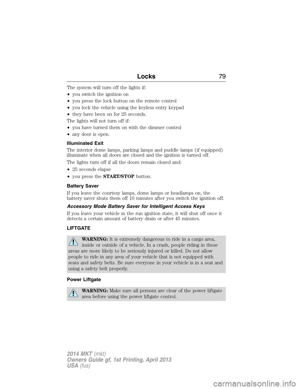 LINCOLN MKT 2014  Owners Manual The system will turn off the lights if:
•you switch the ignition on
•you press the lock button on the remote control
•you lock the vehicle using the keyless entry keypad
•they have been on for