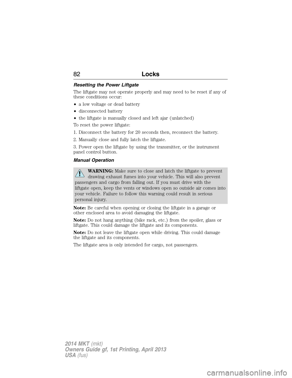 LINCOLN MKT 2014 Manual Online Resetting the Power Liftgate
The liftgate may not operate properly and may need to be reset if any of
these conditions occur:
•a low voltage or dead battery
•disconnected battery
•the liftgate i LINCOLN MKT 2014 Manual Online Resetting the Power Liftgate
The liftgate may not operate properly and may need to be reset if any of
these conditions occur:
•a low voltage or dead battery
•disconnected battery
•the liftgate i