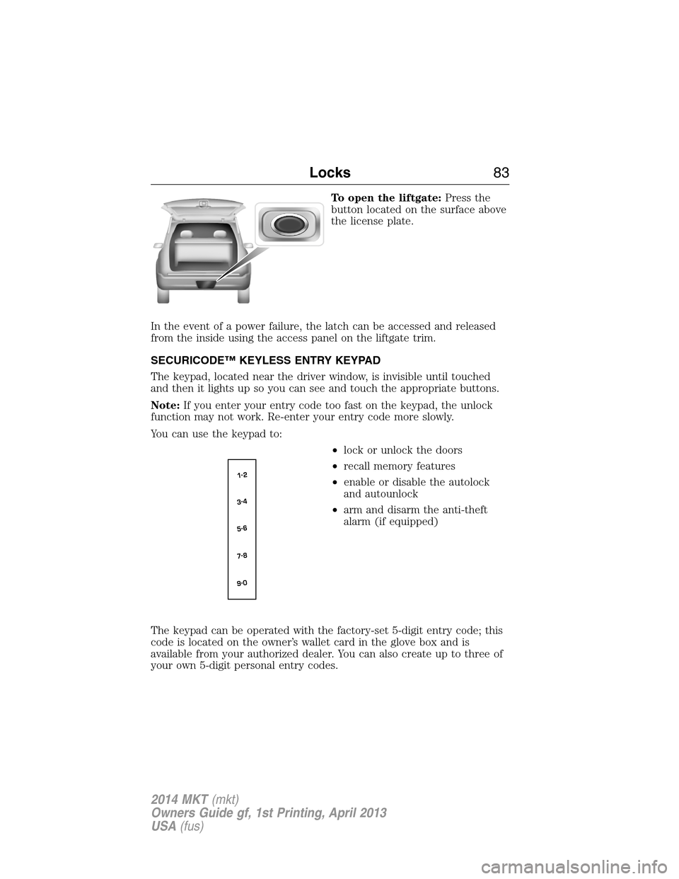 LINCOLN MKT 2014 Owners Manual To open the liftgate:Press the
button located on the surface above
the license plate.
In the event of a power failure, the latch can be accessed and released
from the inside using the access panel on LINCOLN MKT 2014 Owners Manual To open the liftgate:Press the
button located on the surface above
the license plate.
In the event of a power failure, the latch can be accessed and released
from the inside using the access panel on