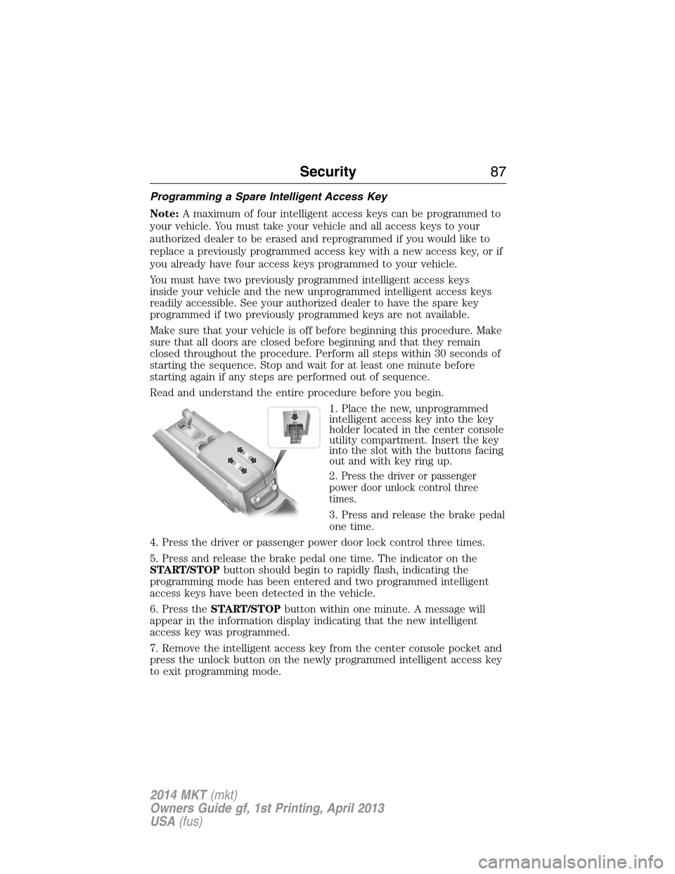 LINCOLN MKT 2014 Owners Manual Programming a Spare Intelligent Access Key
Note:A maximum of four intelligent access keys can be programmed to
your vehicle. You must take your vehicle and all access keys to your
authorized dealer to LINCOLN MKT 2014 Owners Manual Programming a Spare Intelligent Access Key
Note:A maximum of four intelligent access keys can be programmed to
your vehicle. You must take your vehicle and all access keys to your
authorized dealer to