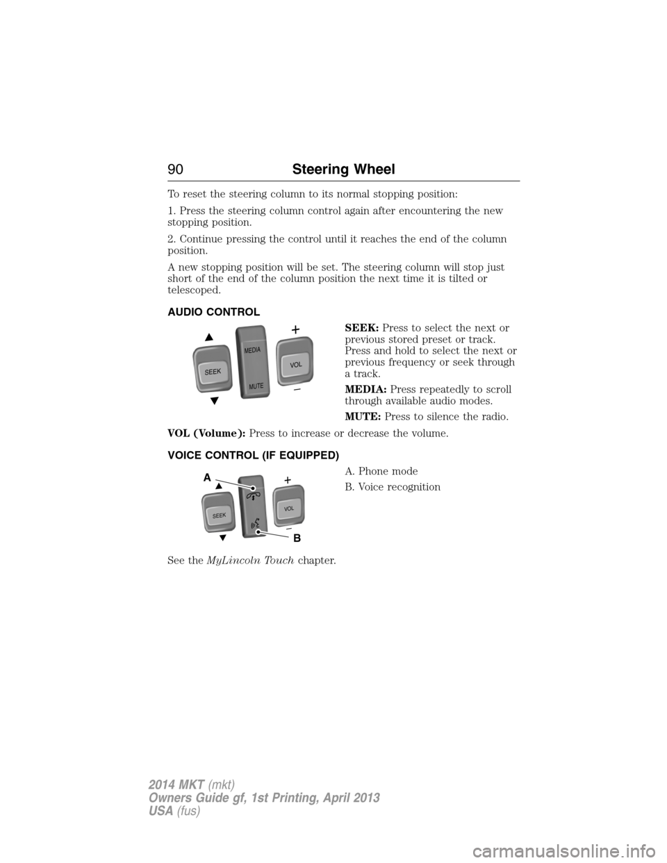 LINCOLN MKT 2014 Owners Manual To reset the steering column to its normal stopping position:
1. Press the steering column control again after encountering the new
stopping position.
2. Continue pressing the control until it reaches LINCOLN MKT 2014 Owners Manual To reset the steering column to its normal stopping position:
1. Press the steering column control again after encountering the new
stopping position.
2. Continue pressing the control until it reaches