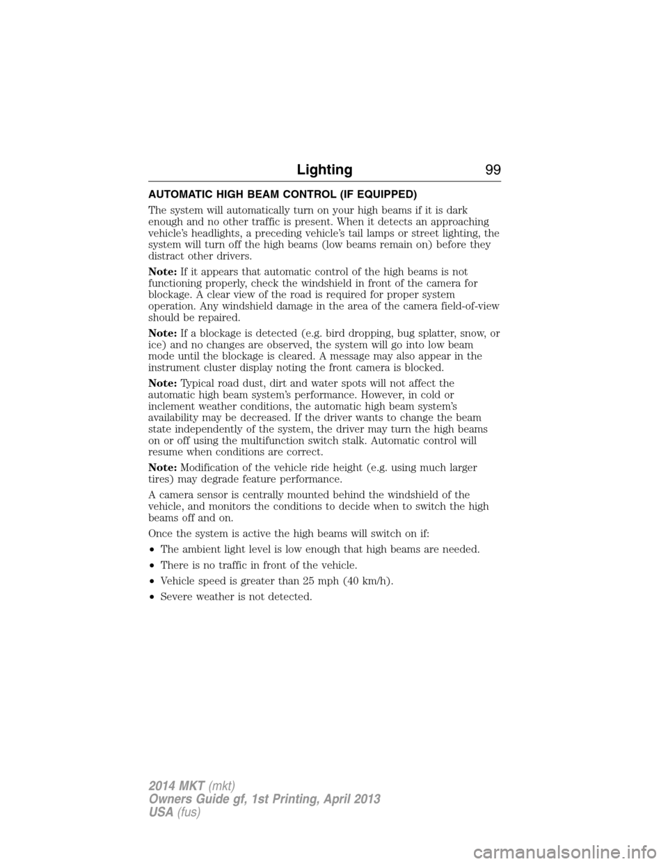 LINCOLN MKT 2014  Owners Manual AUTOMATIC HIGH BEAM CONTROL (IF EQUIPPED)
The system will automatically turn on your high beams if it is dark
enough and no other traffic is present. When it detects an approaching
vehicle’s headlig