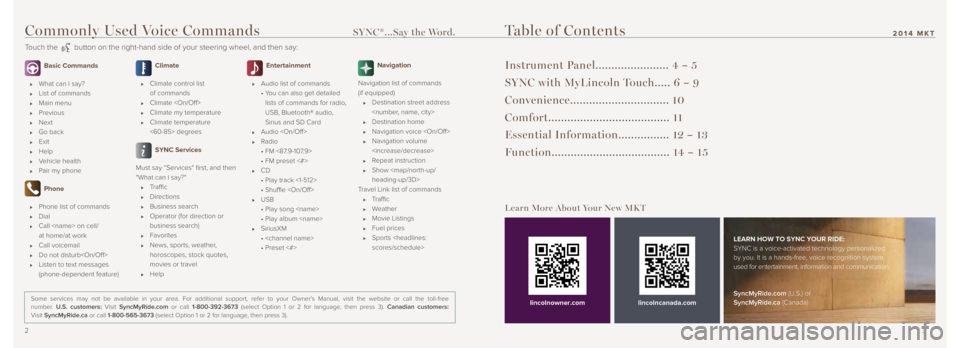 LINCOLN MKT 2014 Quick Reference Guide Commonly Used Voice Commands SYNC®...Say the Word.
Touch the button on the right-hand side of your steering wheel, and then say:
2 3
2014 MKT
Basic Commands
What can I say?
List of comman LINCOLN MKT 2014 Quick Reference Guide Commonly Used Voice Commands SYNC®...Say the Word.
Touch the button on the right-hand side of your steering wheel, and then say:
2 3
2014 MKT
Basic Commands
What can I say?
List of comman
