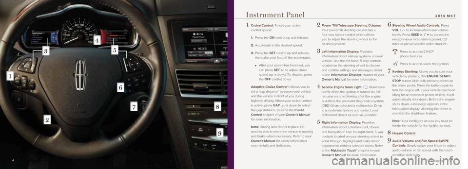 LINCOLN MKT 2014 Quick Reference Guide 1 Cruise Control: To set your cruise
control speed:
1. Press the ON control up and release.
2. Accelerate to the desired speed.
3. Press the SET control up and release,
then take you LINCOLN MKT 2014 Quick Reference Guide 1 Cruise Control: To set your cruise
control speed:
1. Press the ON control up and release.
2. Accelerate to the desired speed.
3. Press the SET control up and release,
then take you