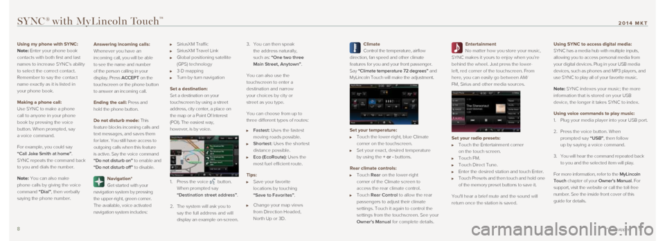 LINCOLN MKT 2014 Quick Reference Guide Climate
Control the temperature, airflow
direction, fan speed and other climate
features for you and your front passenger.
Say “Climate temperature 72 degrees” and
MyLincoln Touch will m LINCOLN MKT 2014 Quick Reference Guide Climate
Control the temperature, airflow
direction, fan speed and other climate
features for you and your front passenger.
Say “Climate temperature 72 degrees” and
MyLincoln Touch will m
