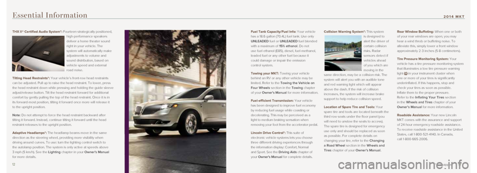 LINCOLN MKT 2014 Quick Reference Guide Fuel Tank Capacity/Fuel Info: Your vehicle
has a 18.6 gallon (70.4L) fuel tank. Use only
UNLEADED fuel or UNLEADED fuel blended
with a maximum of 15% ethanol. Do not
use fuel ethanol (E85), diese LINCOLN MKT 2014 Quick Reference Guide Fuel Tank Capacity/Fuel Info: Your vehicle
has a 18.6 gallon (70.4L) fuel tank. Use only
UNLEADED fuel or UNLEADED fuel blended
with a maximum of 15% ethanol. Do not
use fuel ethanol (E85), diese