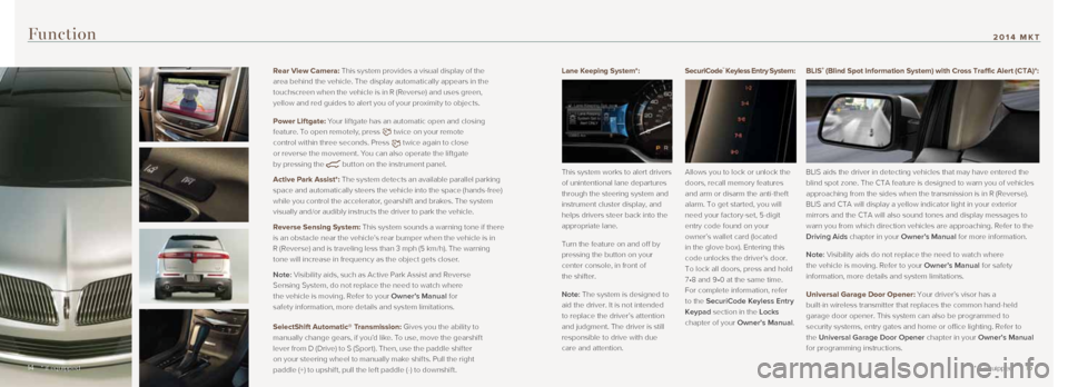 LINCOLN MKT 2014  Quick Reference Guide  
Lane Keeping System*:  
This system works to alert drivers 
of unintentional lane departures 
through the steering system and 
instrument cluster display, and 
helps drivers steer back into the 
app