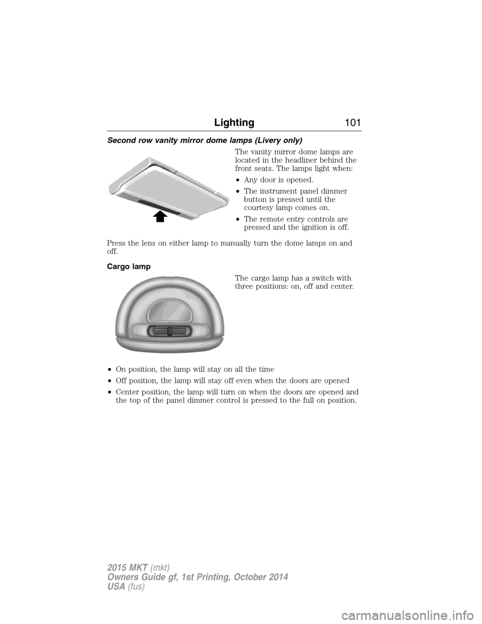 LINCOLN MKT 2015 Owners Manual Second row vanity mirror dome lamps (Livery only)
The vanity mirror dome lamps are
located in the headliner behind the
front seats. The lamps light when:
•Any door is opened.
•The instrument panel LINCOLN MKT 2015 Owners Manual Second row vanity mirror dome lamps (Livery only)
The vanity mirror dome lamps are
located in the headliner behind the
front seats. The lamps light when:
•Any door is opened.
•The instrument panel