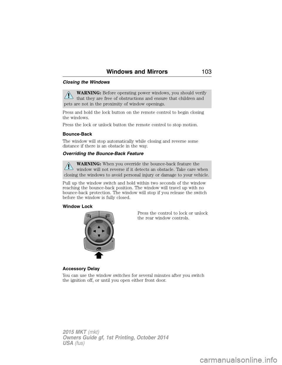 LINCOLN MKT 2015 Owners Manual Closing the Windows
WARNING:Before operating power windows, you should verify
that they are free of obstructions and ensure that children and
pets are not in the proximity of window openings.
Press an LINCOLN MKT 2015 Owners Manual Closing the Windows
WARNING:Before operating power windows, you should verify
that they are free of obstructions and ensure that children and
pets are not in the proximity of window openings.
Press an