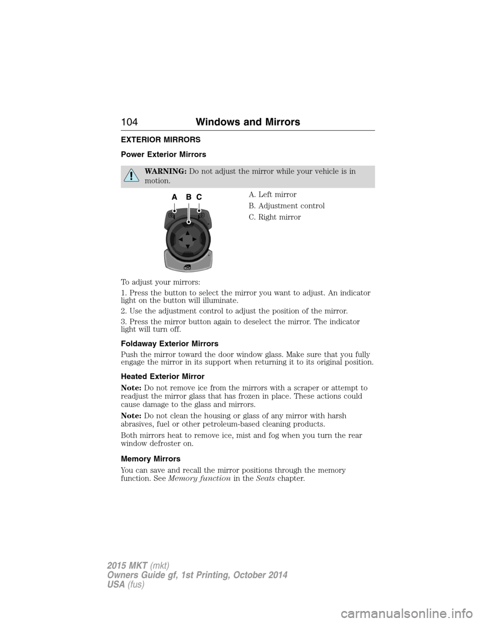 LINCOLN MKT 2015 Owners Manual EXTERIOR MIRRORS
Power Exterior Mirrors
WARNING:Do not adjust the mirror while your vehicle is in
motion.
A. Left mirror
B. Adjustment control
C. Right mirror
To adjust your mirrors:
1. Press the butt LINCOLN MKT 2015 Owners Manual EXTERIOR MIRRORS
Power Exterior Mirrors
WARNING:Do not adjust the mirror while your vehicle is in
motion.
A. Left mirror
B. Adjustment control
C. Right mirror
To adjust your mirrors:
1. Press the butt