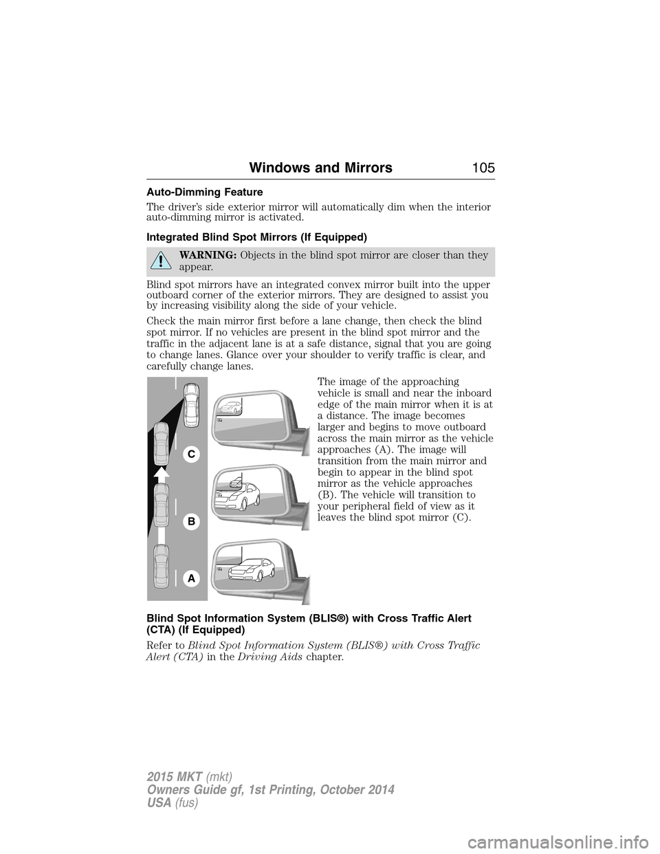 LINCOLN MKT 2015 Owners Manual Auto-Dimming Feature
The driver’s side exterior mirror will automatically dim when the interior
auto-dimming mirror is activated.
Integrated Blind Spot Mirrors (If Equipped)
WARNING:Objects in the b LINCOLN MKT 2015 Owners Manual Auto-Dimming Feature
The driver’s side exterior mirror will automatically dim when the interior
auto-dimming mirror is activated.
Integrated Blind Spot Mirrors (If Equipped)
WARNING:Objects in the b