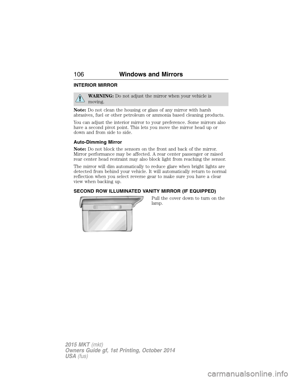 LINCOLN MKT 2015 Owners Manual INTERIOR MIRROR
WARNING:Do not adjust the mirror when your vehicle is
moving.
Note:Do not clean the housing or glass of any mirror with harsh
abrasives, fuel or other petroleum or ammonia based cleani LINCOLN MKT 2015 Owners Manual INTERIOR MIRROR
WARNING:Do not adjust the mirror when your vehicle is
moving.
Note:Do not clean the housing or glass of any mirror with harsh
abrasives, fuel or other petroleum or ammonia based cleani