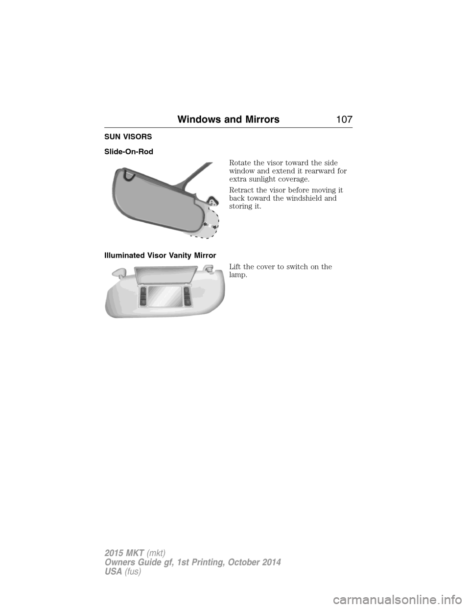 LINCOLN MKT 2015 Owners Manual SUN VISORS
Slide-On-Rod
Rotate the visor toward the side
window and extend it rearward for
extra sunlight coverage.
Retract the visor before moving it
back toward the windshield and
storing it.
Illumi LINCOLN MKT 2015 Owners Manual SUN VISORS
Slide-On-Rod
Rotate the visor toward the side
window and extend it rearward for
extra sunlight coverage.
Retract the visor before moving it
back toward the windshield and
storing it.
Illumi