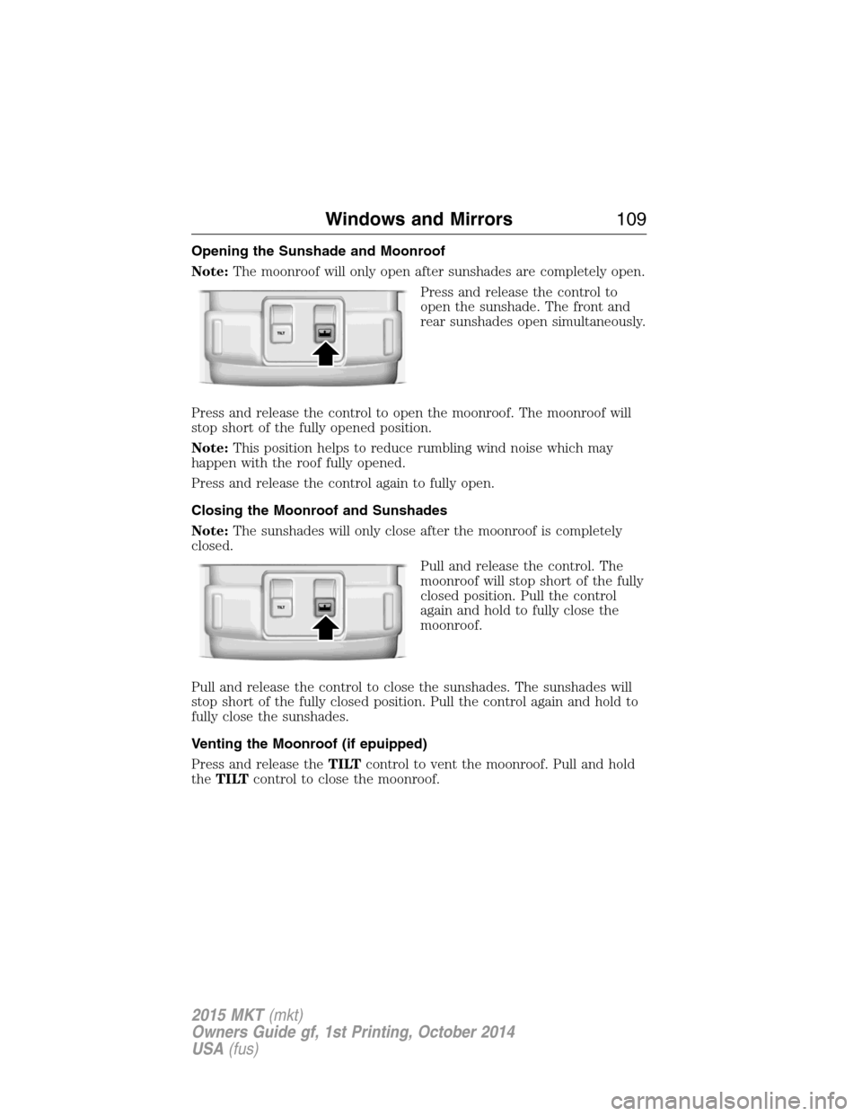 LINCOLN MKT 2015 Owners Manual Opening the Sunshade and Moonroof
Note:The moonroof will only open after sunshades are completely open.
Press and release the control to
open the sunshade. The front and
rear sunshades open simultaneo LINCOLN MKT 2015 Owners Manual Opening the Sunshade and Moonroof
Note:The moonroof will only open after sunshades are completely open.
Press and release the control to
open the sunshade. The front and
rear sunshades open simultaneo