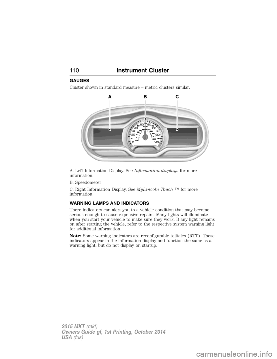 LINCOLN MKT 2015 Owners Manual GAUGES
Cluster shown in standard measure – metric clusters similar.
A. Left Information Display. SeeInformation displaysfor more
information.
B. Speedometer
C. Right Information Display. SeeMyLincol LINCOLN MKT 2015 Owners Manual GAUGES
Cluster shown in standard measure – metric clusters similar.
A. Left Information Display. SeeInformation displaysfor more
information.
B. Speedometer
C. Right Information Display. SeeMyLincol