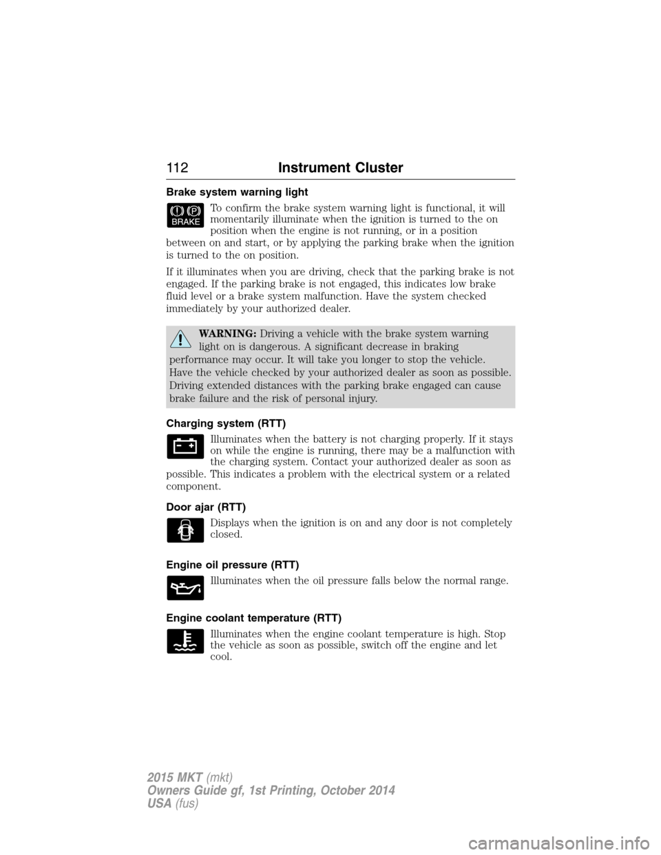 LINCOLN MKT 2015 Owners Manual Brake system warning light
To confirm the brake system warning light is functional, it will
momentarily illuminate when the ignition is turned to the on
position when the engine is not running, or in LINCOLN MKT 2015 Owners Manual Brake system warning light
To confirm the brake system warning light is functional, it will
momentarily illuminate when the ignition is turned to the on
position when the engine is not running, or in