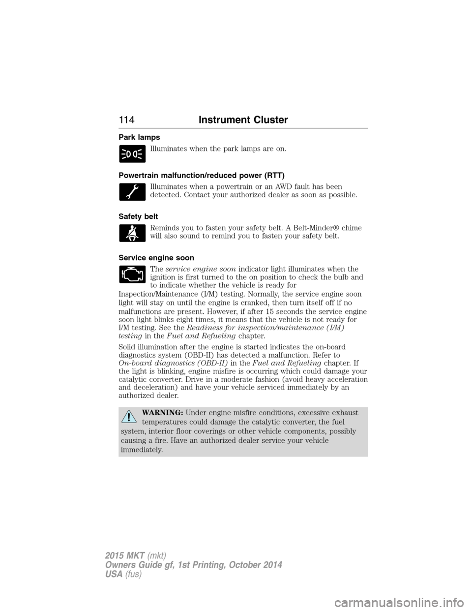 LINCOLN MKT 2015 Owners Manual Park lamps
Illuminates when the park lamps are on.
Powertrain malfunction/reduced power (RTT)
Illuminates when a powertrain or an AWD fault has been
detected. Contact your authorized dealer as soon as LINCOLN MKT 2015 Owners Manual Park lamps
Illuminates when the park lamps are on.
Powertrain malfunction/reduced power (RTT)
Illuminates when a powertrain or an AWD fault has been
detected. Contact your authorized dealer as soon as