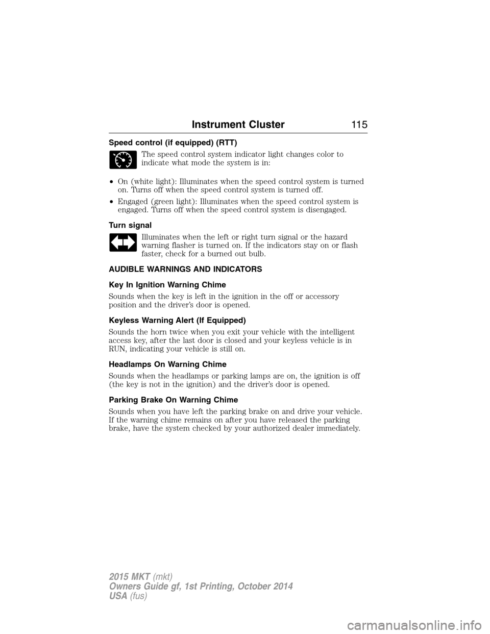 LINCOLN MKT 2015 Owners Manual Speed control (if equipped) (RTT)
The speed control system indicator light changes color to
indicate what mode the system is in:
•On (white light): Illuminates when the speed control system is turne LINCOLN MKT 2015 Owners Manual Speed control (if equipped) (RTT)
The speed control system indicator light changes color to
indicate what mode the system is in:
•On (white light): Illuminates when the speed control system is turne