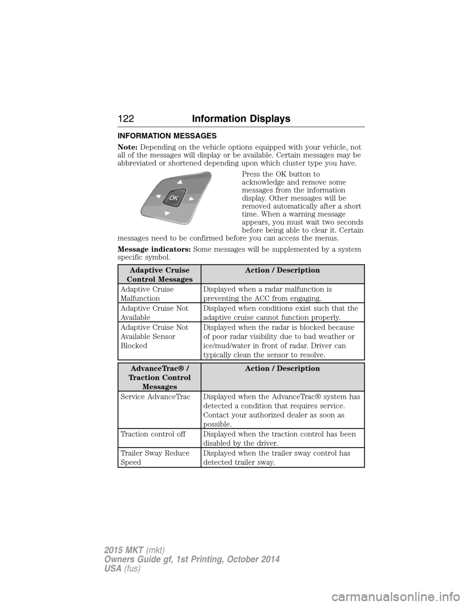 LINCOLN MKT 2015 Owners Manual INFORMATION MESSAGES
Note:Depending on the vehicle options equipped with your vehicle, not
all of the messages will display or be available. Certain messages may be
abbreviated or shortened depending LINCOLN MKT 2015 Owners Manual INFORMATION MESSAGES
Note:Depending on the vehicle options equipped with your vehicle, not
all of the messages will display or be available. Certain messages may be
abbreviated or shortened depending