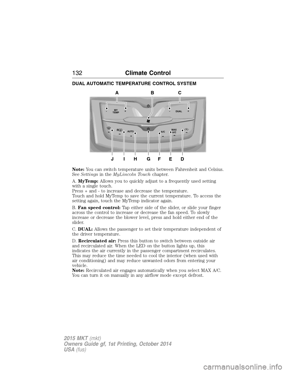 LINCOLN MKT 2015 Owners Manual DUAL AUTOMATIC TEMPERATURE CONTROL SYSTEM
Note:You can switch temperature units between Fahrenheit and Celsius.
SeeSettingsin theMyLincoln Touchchapter.
A.MyTemp:Allows you to quickly adjust to a freq LINCOLN MKT 2015 Owners Manual DUAL AUTOMATIC TEMPERATURE CONTROL SYSTEM
Note:You can switch temperature units between Fahrenheit and Celsius.
SeeSettingsin theMyLincoln Touchchapter.
A.MyTemp:Allows you to quickly adjust to a freq