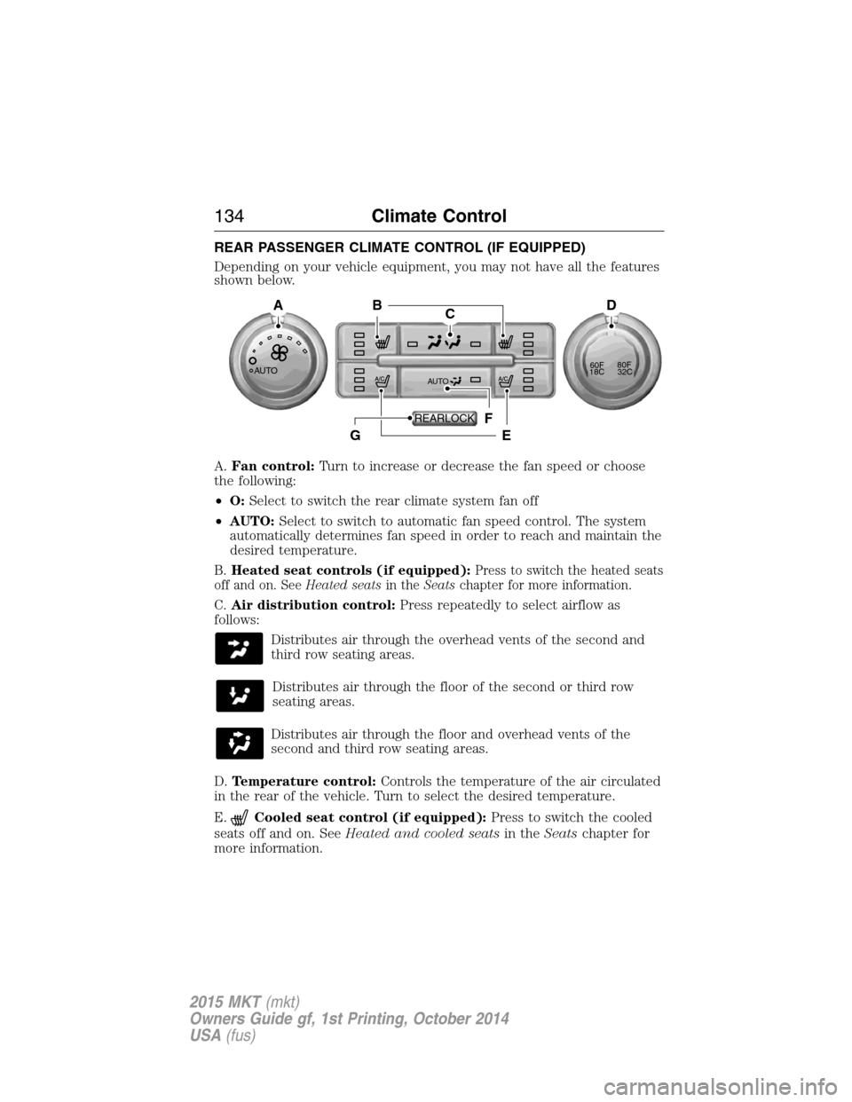 LINCOLN MKT 2015 Owners Manual REAR PASSENGER CLIMATE CONTROL (IF EQUIPPED)
Depending on your vehicle equipment, you may not have all the features
shown below.
A.Fan control:Turn to increase or decrease the fan speed or choose
the LINCOLN MKT 2015 Owners Manual REAR PASSENGER CLIMATE CONTROL (IF EQUIPPED)
Depending on your vehicle equipment, you may not have all the features
shown below.
A.Fan control:Turn to increase or decrease the fan speed or choose
the