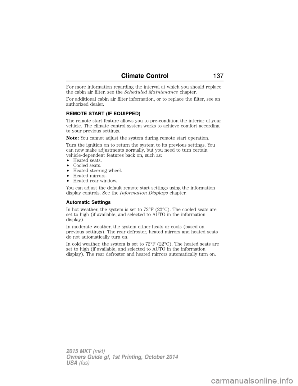 LINCOLN MKT 2015 Owners Manual For more information regarding the interval at which you should replace
the cabin air filter, see theScheduled Maintenancechapter.
For additional cabin air filter information, or to replace the filter LINCOLN MKT 2015 Owners Manual For more information regarding the interval at which you should replace
the cabin air filter, see theScheduled Maintenancechapter.
For additional cabin air filter information, or to replace the filter