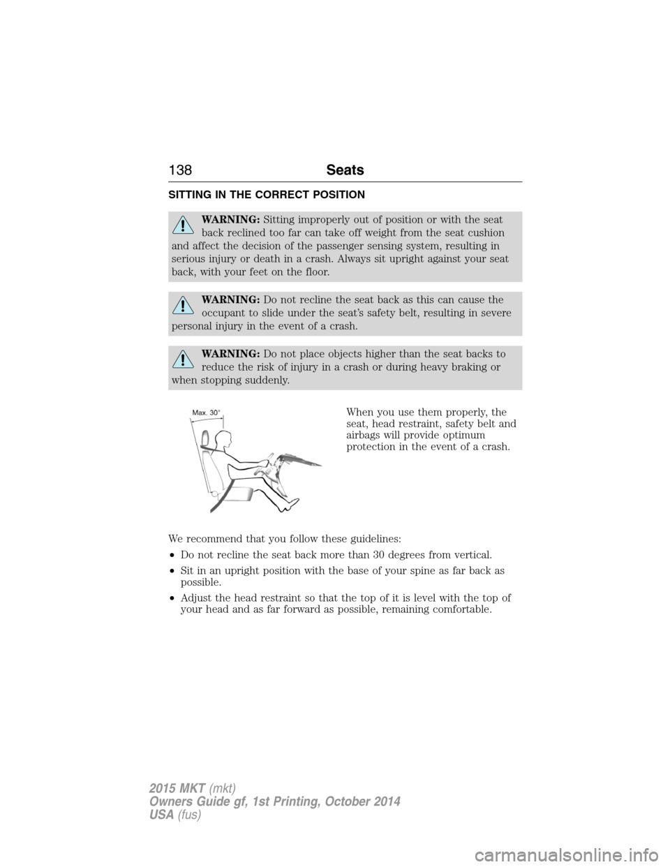 LINCOLN MKT 2015 Owners Manual SITTING IN THE CORRECT POSITION
WARNING:Sitting improperly out of position or with the seat
back reclined too far can take off weight from the seat cushion
and affect the decision of the passenger sen LINCOLN MKT 2015 Owners Manual SITTING IN THE CORRECT POSITION
WARNING:Sitting improperly out of position or with the seat
back reclined too far can take off weight from the seat cushion
and affect the decision of the passenger sen