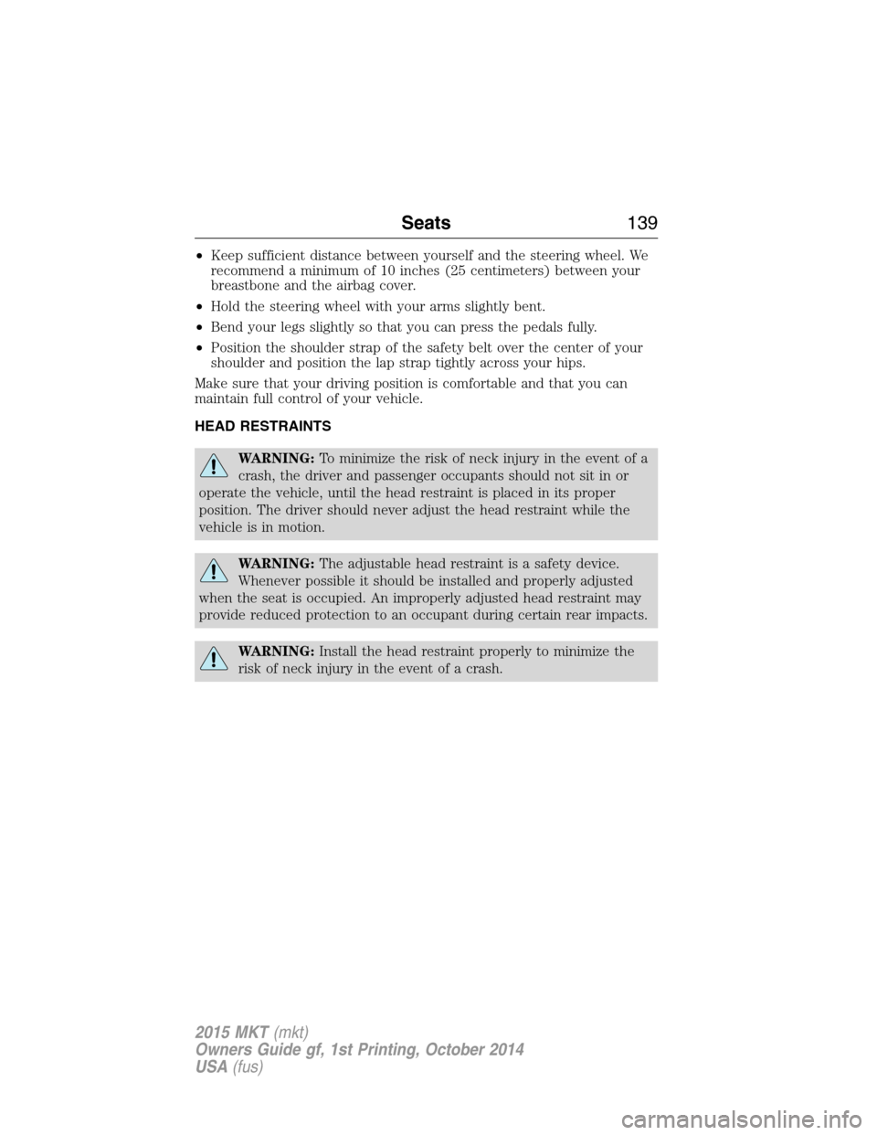 LINCOLN MKT 2015 Owners Manual •Keep sufficient distance between yourself and the steering wheel. We
recommend a minimum of 10 inches (25 centimeters) between your
breastbone and the airbag cover.
•Hold the steering wheel with LINCOLN MKT 2015 Owners Manual •Keep sufficient distance between yourself and the steering wheel. We
recommend a minimum of 10 inches (25 centimeters) between your
breastbone and the airbag cover.
•Hold the steering wheel with