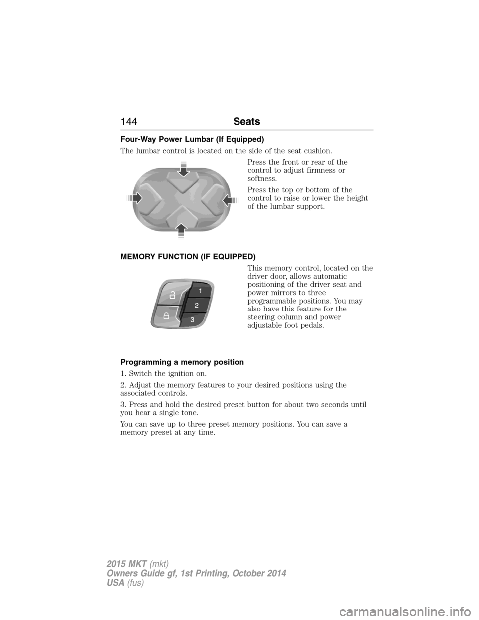 LINCOLN MKT 2015 Owners Manual Four-Way Power Lumbar (If Equipped)
The lumbar control is located on the side of the seat cushion.
Press the front or rear of the
control to adjust firmness or
softness.
Press the top or bottom of the LINCOLN MKT 2015 Owners Manual Four-Way Power Lumbar (If Equipped)
The lumbar control is located on the side of the seat cushion.
Press the front or rear of the
control to adjust firmness or
softness.
Press the top or bottom of the