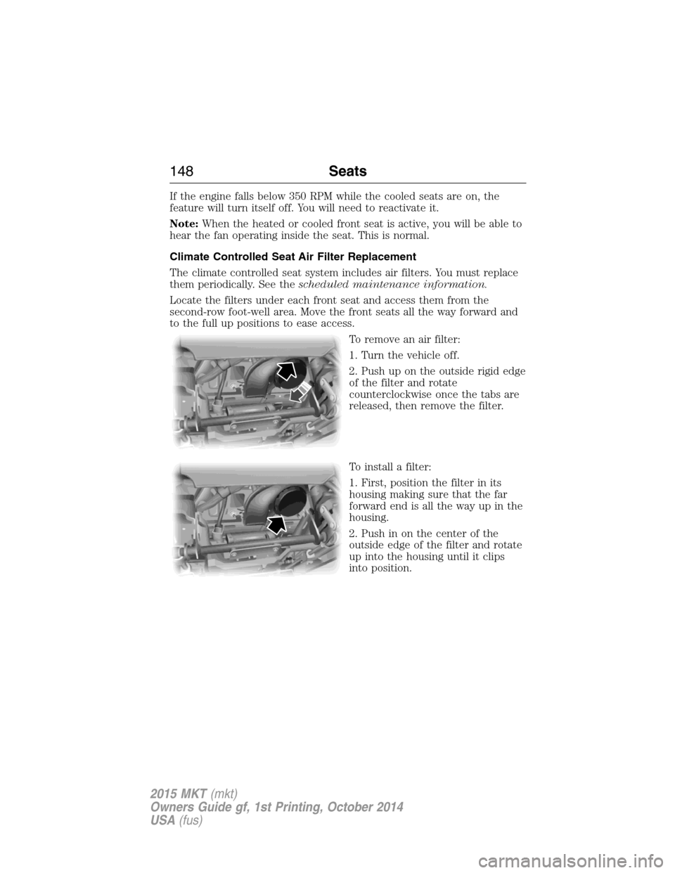 LINCOLN MKT 2015 Owners Manual If the engine falls below 350 RPM while the cooled seats are on, the
feature will turn itself off. You will need to reactivate it.
Note:When the heated or cooled front seat is active, you will be able LINCOLN MKT 2015 Owners Manual If the engine falls below 350 RPM while the cooled seats are on, the
feature will turn itself off. You will need to reactivate it.
Note:When the heated or cooled front seat is active, you will be able