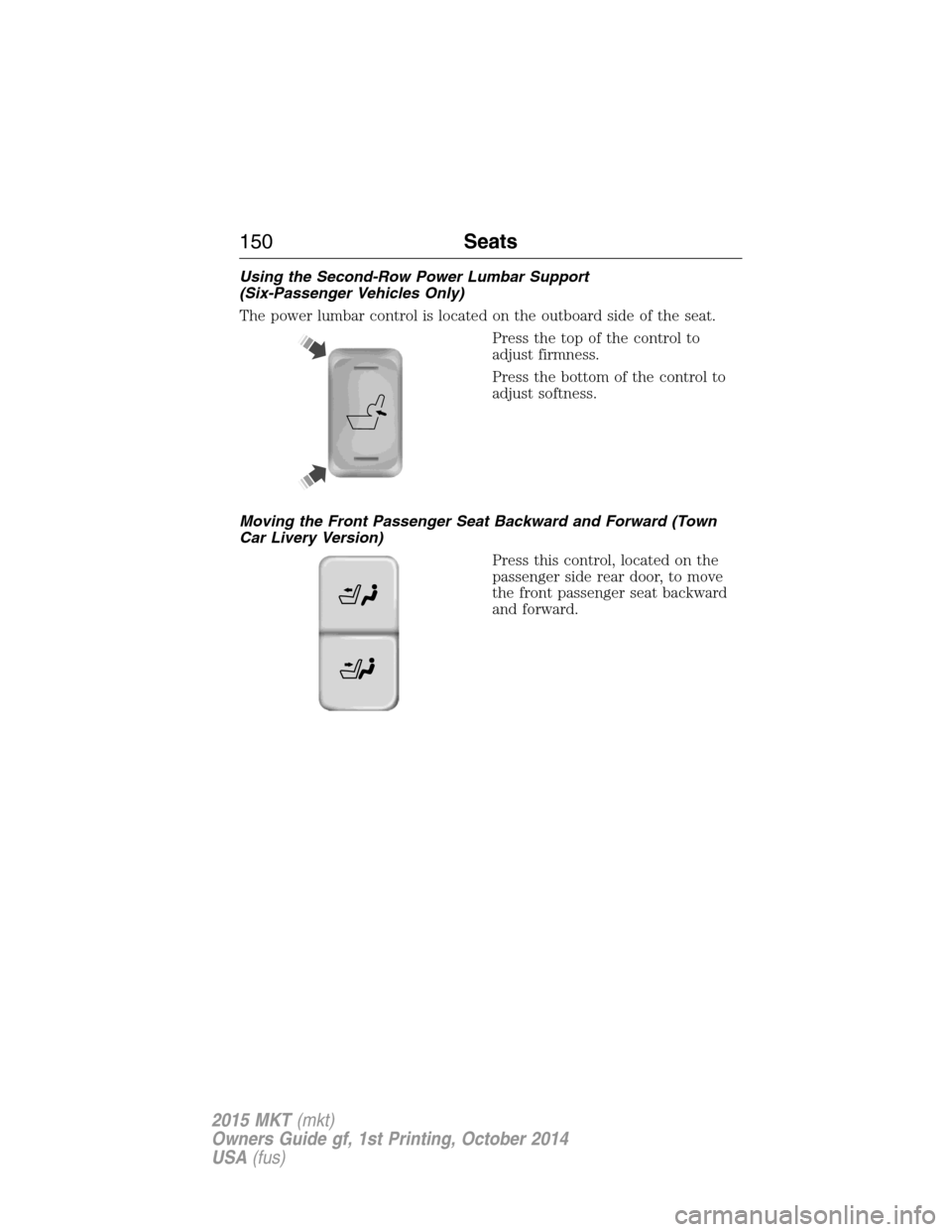 LINCOLN MKT 2015 Owners Manual Using the Second-Row Power Lumbar Support
(Six-Passenger Vehicles Only)
The power lumbar control is located on the outboard side of the seat.
Press the top of the control to
adjust firmness.
Press the LINCOLN MKT 2015 Owners Manual Using the Second-Row Power Lumbar Support
(Six-Passenger Vehicles Only)
The power lumbar control is located on the outboard side of the seat.
Press the top of the control to
adjust firmness.
Press the
