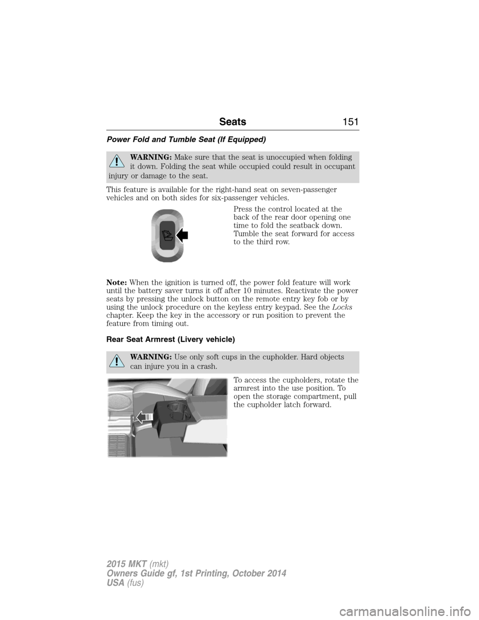 LINCOLN MKT 2015 Owners Manual Power Fold and Tumble Seat (If Equipped)
WARNING:Make sure that the seat is unoccupied when folding
it down. Folding the seat while occupied could result in occupant
injury or damage to the seat.
This LINCOLN MKT 2015 Owners Manual Power Fold and Tumble Seat (If Equipped)
WARNING:Make sure that the seat is unoccupied when folding
it down. Folding the seat while occupied could result in occupant
injury or damage to the seat.
This