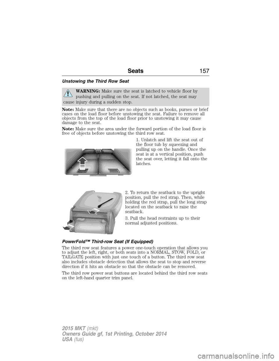 LINCOLN MKT 2015 Owners Manual Unstowing the Third Row Seat
WARNING:Make sure the seat is latched to vehicle floor by
pushing and pulling on the seat. If not latched, the seat may
cause injury during a sudden stop.
Note:Make sure t LINCOLN MKT 2015 Owners Manual Unstowing the Third Row Seat
WARNING:Make sure the seat is latched to vehicle floor by
pushing and pulling on the seat. If not latched, the seat may
cause injury during a sudden stop.
Note:Make sure t