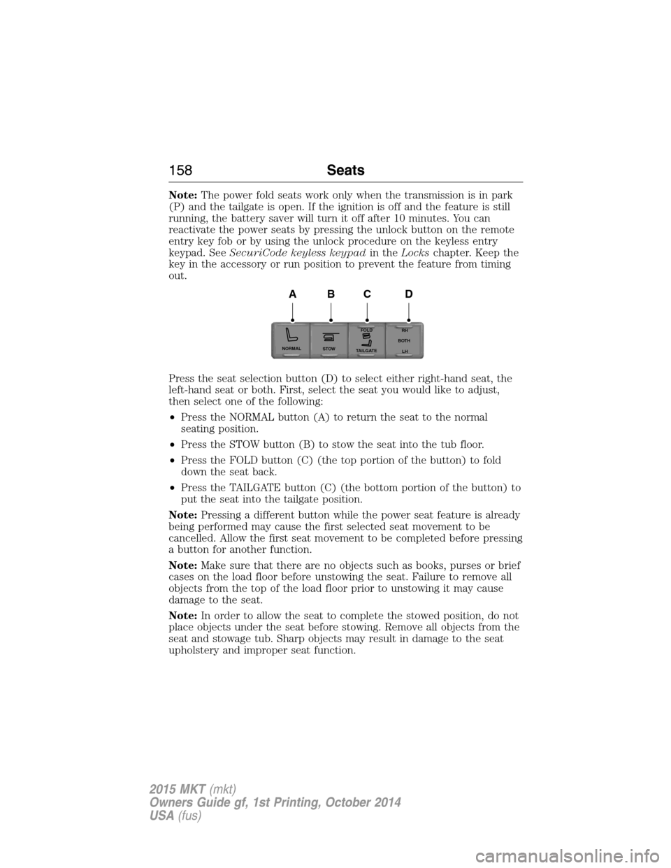 LINCOLN MKT 2015 Owners Manual Note:The power fold seats work only when the transmission is in park
(P) and the tailgate is open. If the ignition is off and the feature is still
running, the battery saver will turn it off after 10 LINCOLN MKT 2015 Owners Manual Note:The power fold seats work only when the transmission is in park
(P) and the tailgate is open. If the ignition is off and the feature is still
running, the battery saver will turn it off after 10