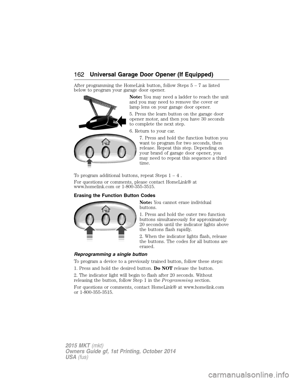 LINCOLN MKT 2015 Owners Manual After programming the HomeLink button, follow Steps5–7aslisted
below to program your garage door opener.
Note:You may need a ladder to reach the unit
and you may need to remove the cover or
lamp len LINCOLN MKT 2015 Owners Manual After programming the HomeLink button, follow Steps5–7aslisted
below to program your garage door opener.
Note:You may need a ladder to reach the unit
and you may need to remove the cover or
lamp len