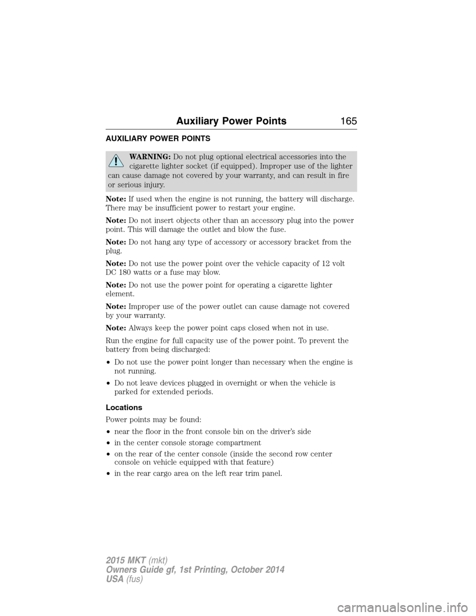 LINCOLN MKT 2015 Owners Manual AUXILIARY POWER POINTS
WARNING:Do not plug optional electrical accessories into the
cigarette lighter socket (if equipped). Improper use of the lighter
can cause damage not covered by your warranty, a LINCOLN MKT 2015 Owners Manual AUXILIARY POWER POINTS
WARNING:Do not plug optional electrical accessories into the
cigarette lighter socket (if equipped). Improper use of the lighter
can cause damage not covered by your warranty, a