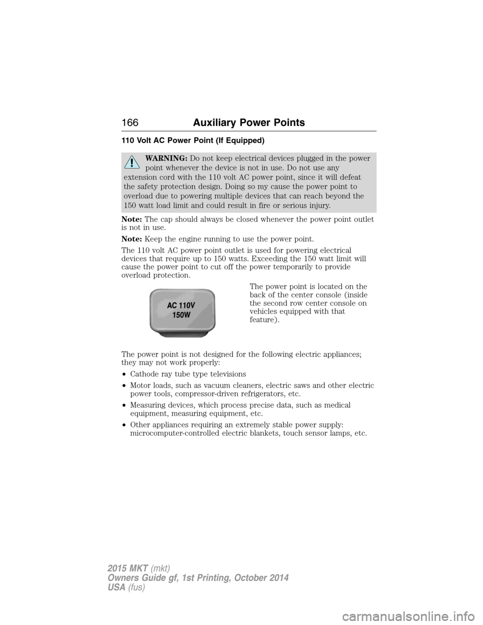 LINCOLN MKT 2015 Owners Manual 110 Volt AC Power Point (If Equipped)
WARNING:Do not keep electrical devices plugged in the power
point whenever the device is not in use. Do not use any
extension cord with the 110 volt AC power poin LINCOLN MKT 2015 Owners Manual 110 Volt AC Power Point (If Equipped)
WARNING:Do not keep electrical devices plugged in the power
point whenever the device is not in use. Do not use any
extension cord with the 110 volt AC power poin
