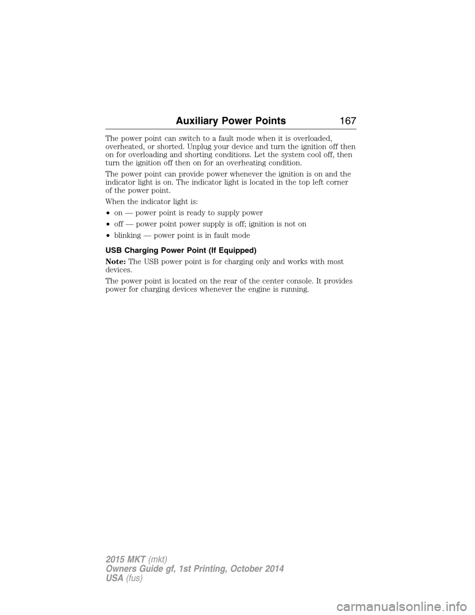 LINCOLN MKT 2015 Owners Manual The power point can switch to a fault mode when it is overloaded,
overheated, or shorted. Unplug your device and turn the ignition off then
on for overloading and shorting conditions. Let the system c LINCOLN MKT 2015 Owners Manual The power point can switch to a fault mode when it is overloaded,
overheated, or shorted. Unplug your device and turn the ignition off then
on for overloading and shorting conditions. Let the system c